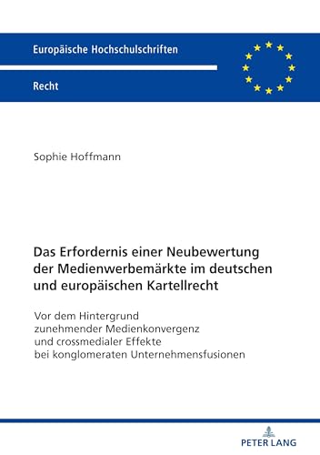Das Erfordernis einer Neubewertung der Medienwerbemärkte im deutschen und europäischen Kartellrecht: Vor dem Hintergrund zunehmender Medienkonvergenz ... Hochschulschriften Recht, Band 6115)