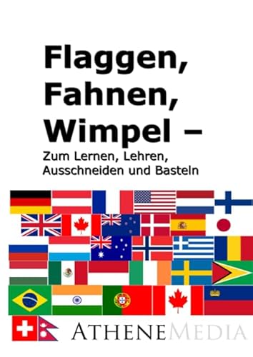 Fahnen, Flaggen, Wimpel: Zum Lernen, Lehren, Ausschneiden und Basteln von Athene Media