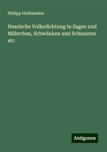 Hessische Volksdichtung in Sagen und Mährchen, Schwänken und Schnurren etc von Antigonos Verlag