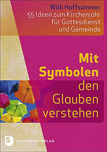 Mit Symbolen den Glauben verstehen: 55 Ideen zum Kirchenjahr für Gottesdienst und Gemeinde von Schwabenverlag AG