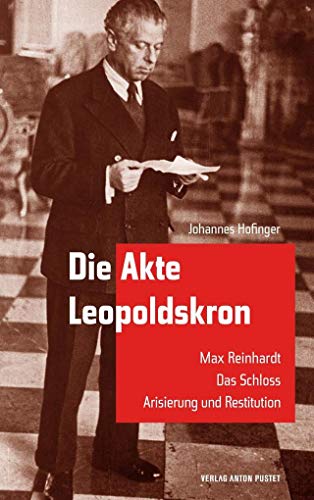 Die Akte Leopoldskron: Max Reinhardt - Das Schloss - Arisierung und Restitution von Pustet Anton