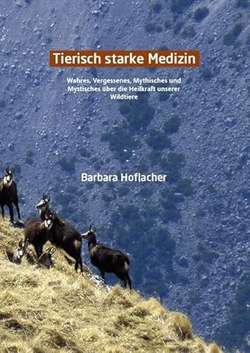 "Tierisch starke Medizin": Wahres, Vergessenes, Mythisches und Mystisches über die wunderbare Heilkraft unserer Wildtiere