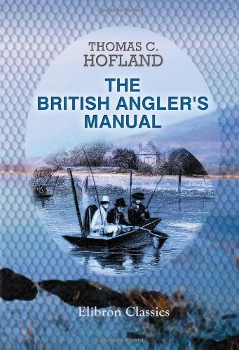 The British Angler's Manual, or, the Art of Angling in England, Scotland, Wales, and Ireland: With some account of the principal rivers, lakes, and trout streams, in the United Kingdom von Adamant Media Corporation