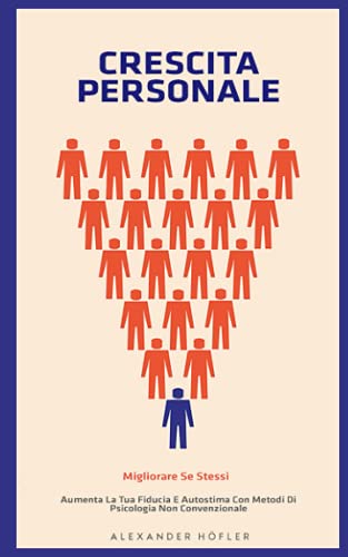 CRESCITA PERSONALE: Migliorare Se Stessi. Aumenta La Tua Fiducia E Autostima Con Metodi Di Psicologia Non Convenzionale.