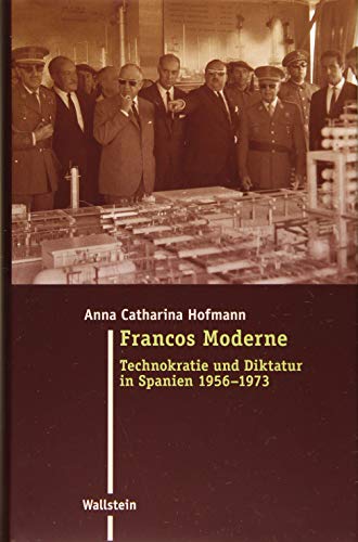 Francos Moderne: Technokratie und Diktatur in Spanien 1956-1973 (Moderne Zeit: Neue Forschungen zur Gesellschafts- und Kulturgeschichte des 19. und 20. Jahrhunderts)