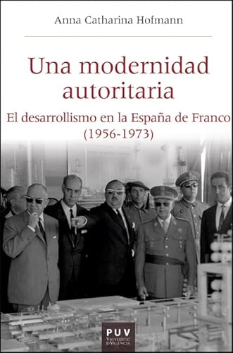 Una modernidad autoritaria: El desarrollismo en la España de Franco (1956-1973) (HISTÒRIA I MEMÒRIA DEL FRANQUISME, Band 66)