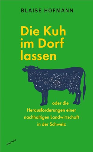 Die Kuh im Dorf lassen: oder die Herausforderungen einer nachhaltigen Landwirtschaft in der Schweiz von Atlantis