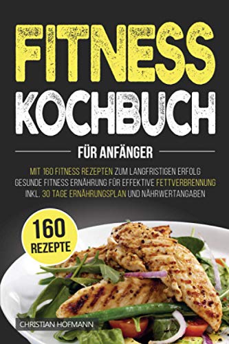 Fitness Kochbuch für Anfänger: Mit 160 Fitness Rezepten zum langfristigen Erfolg | Gesunde Fitness Ernährung für effektive Fettverbrennung | inkl. 30 Tage Ernährungsplan und Nährwertangaben Fitness Kochbuch für Anfänger: Mit 160 Fitness Rezepten zum langfristigen Erfolg | Gesunde Fitness Ernährung für effektive Fettverbrennung | inkl. 30 Tage Ernährungsplan und Nährwertangaben