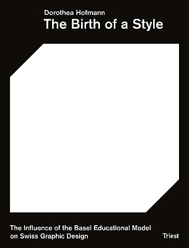The Birth of a Style: The Influence of the Basel Educational Model on Swiss Graphic Design The Birth of a Style: The Influence of the Basel Educational Model on Swiss Graphic Design von Triest Verlag