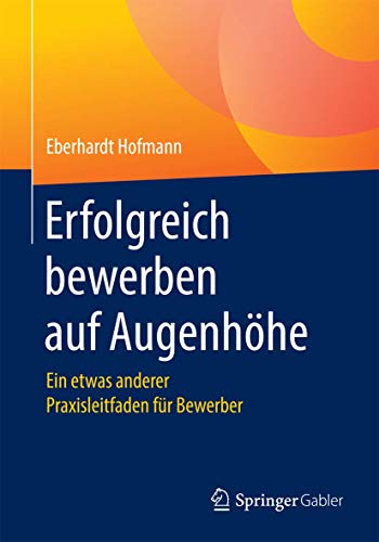Erfolgreich bewerben auf Augenhöhe: Ein etwas anderer Praxisleitfaden für Bewerber von Springer
