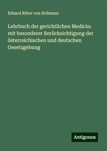 Lehrbuch der gerichtlichen Medicin: mit besonderer Berücksichtigung der österreichischen und deutschen Gesetzgebung von Antigonos Verlag