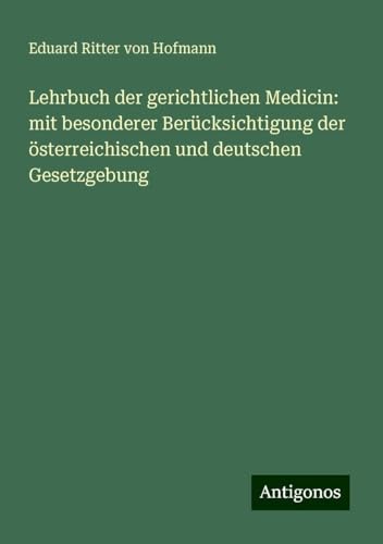 Lehrbuch der gerichtlichen Medicin: mit besonderer Berücksichtigung der österreichischen und deutschen Gesetzgebung von Antigonos Verlag