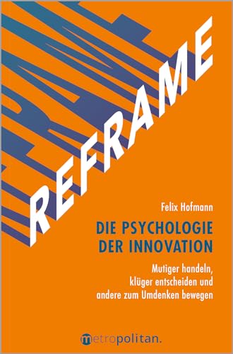 REFRAME - Die Psychologie der Innovation: Mutiger handeln, klüger entscheiden und andere zum Umdenken bewegen von metropolitan Verlag