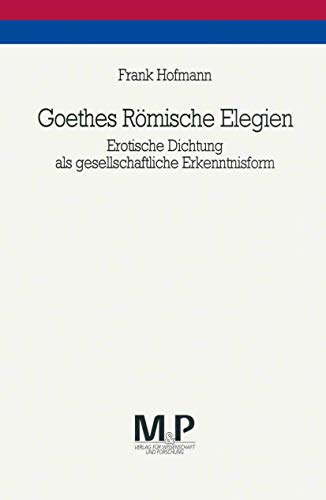 Goethes Römische Elegien: Erotische Dichtung als gesellschaftliche Erkenntnisform. M&P Schriftenreihe