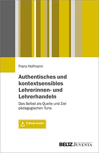 Authentisches und kontextsensibles Lehrerinnen- und Lehrerhandeln: Das Selbst als Quelle und Ziel pädagogischen Tuns. Mit E-Book inside