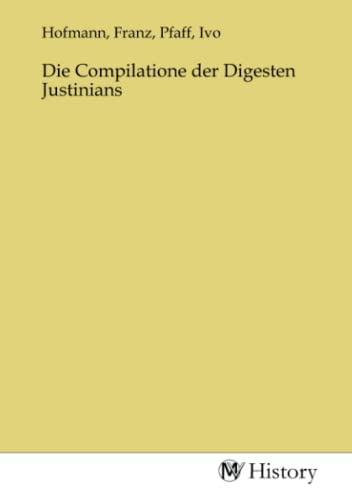 Die Compilatione der Digesten Justinians Die Compilatione der Digesten Justinians von MV-History