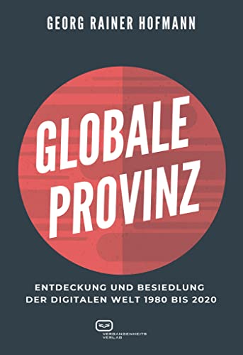 GLOBALE PROVINZ: Entdeckung und Besiedlung der digitalen Welt 1980 bis 2020 von Vergangenheitsverlag