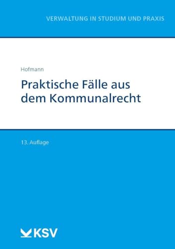 Praktische Fälle aus dem Kommunalrecht (Reihe Verwaltung in Studium und Praxis) von Kommunal- und Schul-Verlag/KSV Medien Wiesbaden