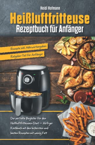 Heißluftfritteuse Rezeptbuch für Anfänger: Der perfekte Begleiter für den Start mit Heißluftfritteuse – Airfryer Kochbuch mit den leckersten und ... für Anfänger / Rezepte inkl. Nährwertangaben) von Kochbuch TG Verlag