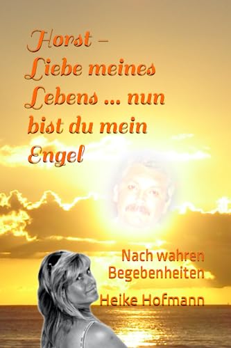 Horst - Liebe meines Lebens, nun bist du mein Engel: Nach wahren Begebenheiten von Independently published