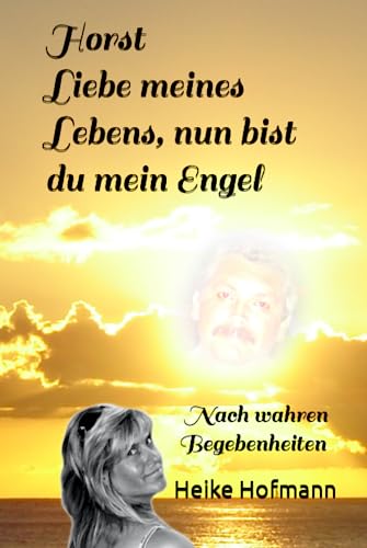 Horst - Liebe meines Lebens, nun bist du mein Engel: Nach wahren Begebenheiten von Independently published