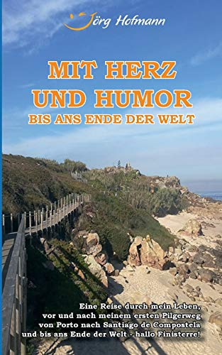 Mit Herz und Humor bis ans Ende der Welt: Eine Reise durch mein Leben, vor und nach meinem Pilgerweg von Porto nach Santiago de Compostela und bis ans Ende der Welt - hallo Finisterre! Mit Herz und Humor bis ans Ende der Welt: Eine Reise durch mein Leben, vor und nach meinem Pilgerweg von Porto nach Santiago de Compostela und bis ans Ende der Welt - hallo Finisterre!