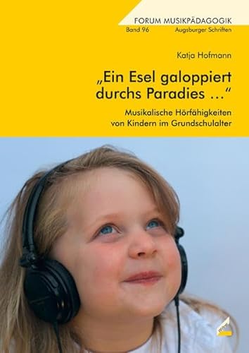 "Ein Esel galoppiert durchs Paradies …": Musikalische Hörfähigkeiten von Kindern im Grundschulalter (Augsburger Schriften)
