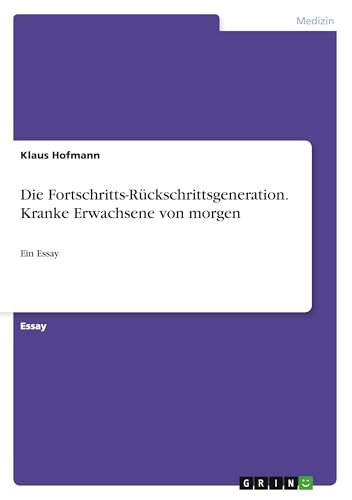 Die Fortschritts-Rückschrittsgeneration. Kranke Erwachsene von morgen: Ein Essay von GRIN Verlag