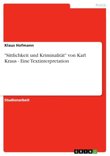"Sittlichkeit und Kriminalität" von Karl Kraus - Eine Textinterpretation von GRIN Verlag