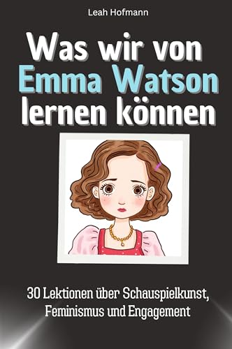 Was wir von Emma Watson lernen können - Das perfekte Geschenk für Weihnachten und Geburtstag für Männer, Frauen und Teenager: 30 Lektionen über Schauspielkunst, Feminismus und Engagement von FlipFlop