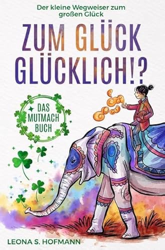 Zum Glück glücklich ! ?: Der kleine Wegweiser zum großen Glück. Das Mutmachbuch.