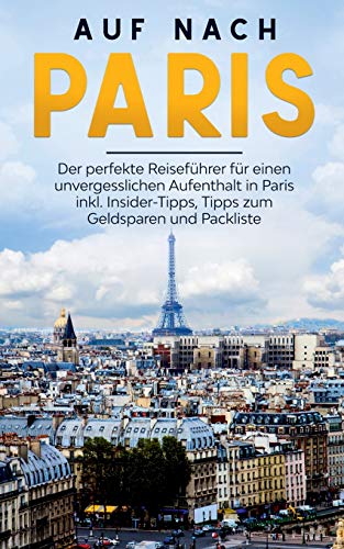 Auf nach Paris: Der perfekte Reiseführer für einen unvergesslichen Aufenthalt in Paris inkl. Insider-Tipps, Tipps zum Geldsparen und Packliste