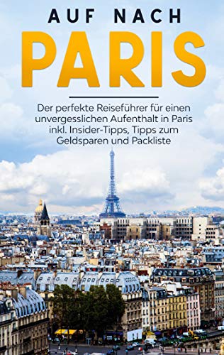 Auf nach Paris: Der perfekte Reiseführer für einen unvergesslichen Aufenthalt in Paris inkl. Insider-Tipps, Tipps zum Geldsparen und Packliste von Books on Demand