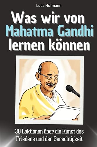 Was wir von Mahatma Gandhi lernen können - Das perfekte Geschenk für Weihnachten und Geburtstag für Männer, Frauen und Teenager: 30 Lektionen über die Kunst des Friedens und der Gerechtigkeit Was wir von Mahatma Gandhi lernen können - Das perfekte Geschenk für Weihnachten und Geburtstag für Männer, Frauen und Teenager: 30 Lektionen über die Kunst des Friedens und der Gerechtigkeit von FlipFlop