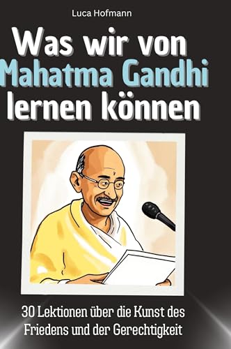 Was wir von Mahatma Gandhi lernen können: 30 Lektionen über die Kunst des Friedens und der Gerechtigkeit von 27Amigos