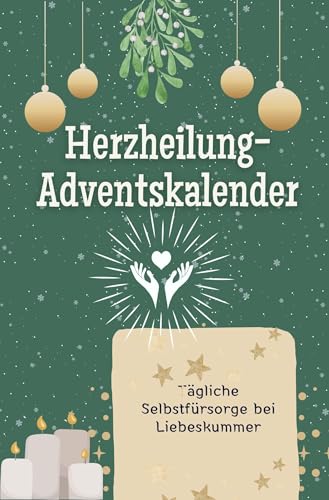 Herzheilung-Adventskalender - Das perfekte Geschenk für Frauen und Männer 2024: Tägliche Selbstfürsorge bei Liebeskummer