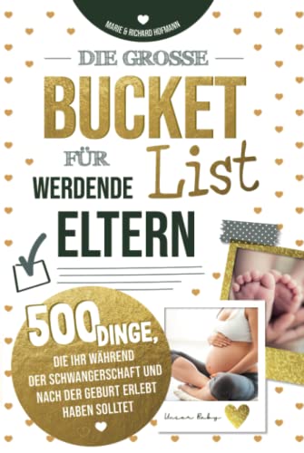Die große Bucket List für werdende Eltern 500 Dinge, die ihr während der Schwangerschaft und nach der Geburt erlebt haben solltet von Bougendar