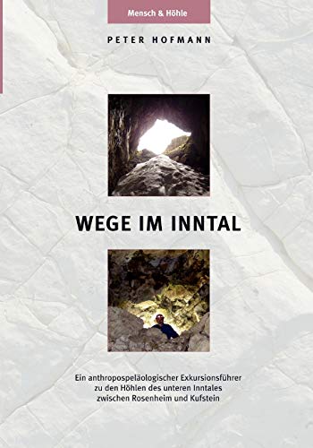 Wege im Inntal: Ein anthropospeläologischer Exkursionsführer zu den Höhlen des unteren Inntales zwischen Rosenheim und Kufstein von Books on Demand GmbH