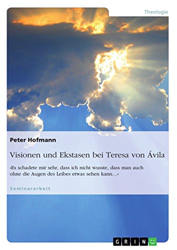 Visionen und Ekstasen bei Teresa von Ávila: «Es schadete mir sehr, dass ich nicht wusste, dass man auch ohne die Augen des Leibes etwas sehen kann¿» von Grin Publishing