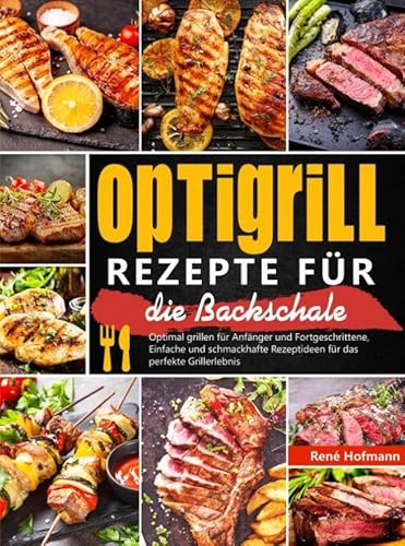 Optigrill Rezepte für die Backschale: Optimal grillen für Anfänger und Fortgeschrittene, Einfache und schmackhafte Rezeptideen für das perfekte Grillerlebnis von Bookmundo