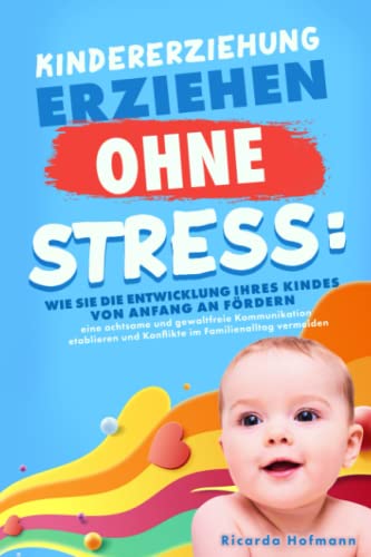 KINDERERZIEHUNG - Erziehen ohne Stress: Wie Sie die Entwicklung Ihres Kindes von Anfang an fördern, eine achtsame und gewaltfreie Kommunikation etablieren und Konflikte im Familienalltag vermeiden von Independently published