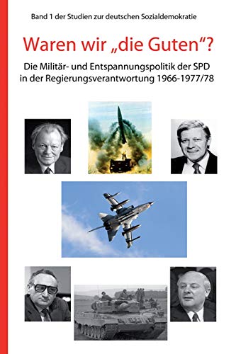 Waren wir "die Guten"?: Die Militär- und Entspannungspolitik der SPD in der Regierungsverantwortung 1966-1977/78 (Studien zur deutschen Sozialdemokratie, Band 1) von Independently Published