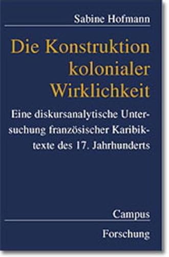 Die Konstruktion kolonialer Wirklichkeit: Eine diskursanalytische Untersuchung französischer Karibiktexte des frühen 17. Jahrhunderts (Campus Forschung) von Campus Verlag