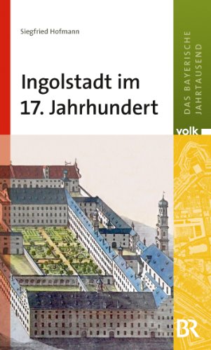 Das bayerische Jahrtausend, Band 7: Ingolstadt im 17. Jahrhundert von Volk Verlag
