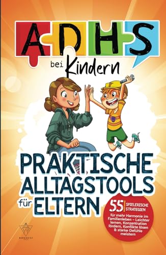 ADHS bei Kindern - praktische Alltagstools für Eltern: 55 spielerische Strategien für mehr Harmonie im Familienleben - Leichter lernen, Konzentration fördern, Konflikte lösen & starke Gefühle meistern