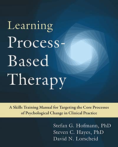 Learning Process-based Therapy: A Skills Training Manual for Targeting the Core Processes of Psychological Change in Clinical Practice