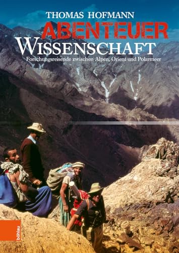 Abenteuer Wissenschaft: Forschungsreisende zwischen Alpen, Orient und Polarmeer von Boehlau Verlag