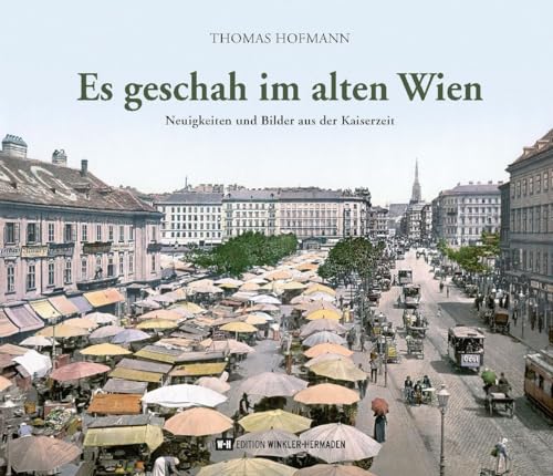 Es geschah im alten Wien: Neuigkeiten und Bilder aus der Kaiserzeit Es geschah im alten Wien: Neuigkeiten und Bilder aus der Kaiserzeit von Edition Winkler-Hermaden