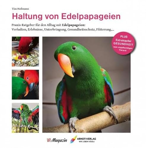 Haltung von Edelpapageien: Praxisratgeber für den Alltag mit Edelpapageien (Edition WP-Magazin) von Arndt-Verlag e.K.