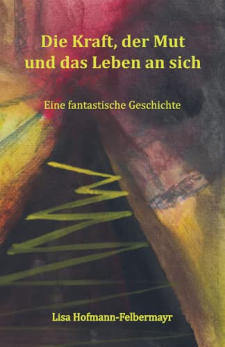 Die Kraft, der Mut und das Leben an sich: Eine fantastische Geschichte